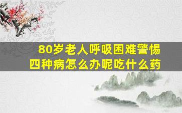 80岁老人呼吸困难警惕四种病怎么办呢吃什么药