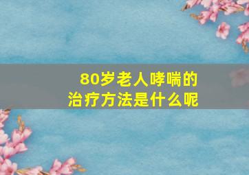 80岁老人哮喘的治疗方法是什么呢