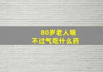 80岁老人喘不过气吃什么药