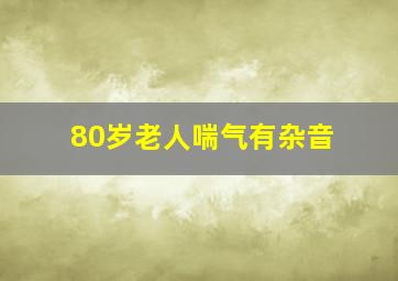 80岁老人喘气有杂音