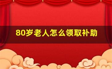 80岁老人怎么领取补助