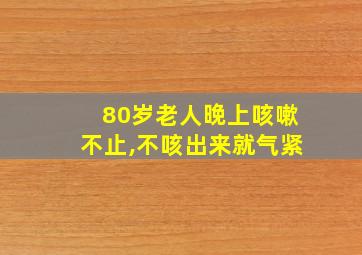 80岁老人晚上咳嗽不止,不咳出来就气紧