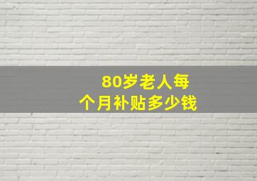 80岁老人每个月补贴多少钱