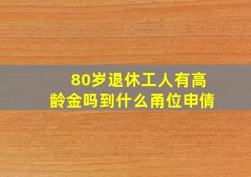 80岁退休工人有高龄金吗到什么甬位申倩