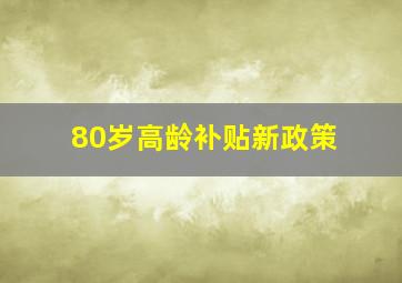 80岁高龄补贴新政策