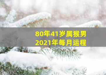 80年41岁属猴男2021年每月运程