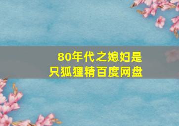 80年代之媳妇是只狐狸精百度网盘