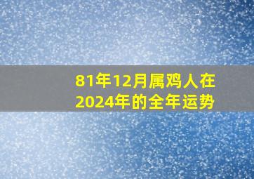 81年12月属鸡人在2024年的全年运势