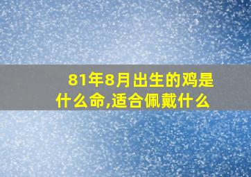 81年8月出生的鸡是什么命,适合佩戴什么