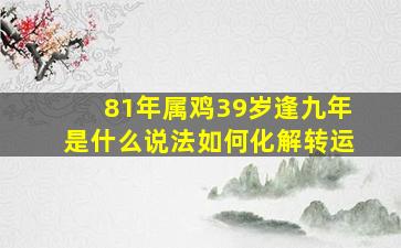 81年属鸡39岁逢九年是什么说法如何化解转运