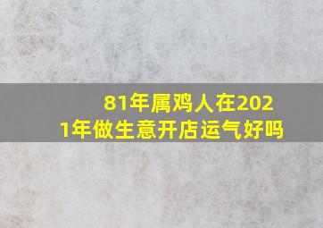 81年属鸡人在2021年做生意开店运气好吗