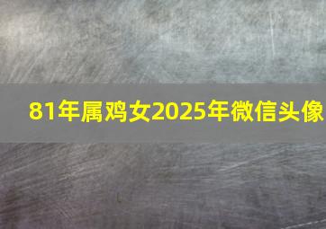 81年属鸡女2025年微信头像