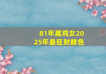 81年属鸡女2025年最旺财颜色