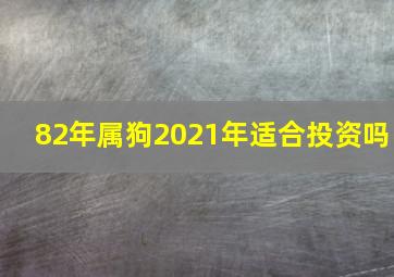 82年属狗2021年适合投资吗