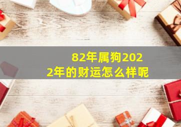 82年属狗2022年的财运怎么样呢