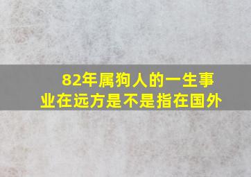 82年属狗人的一生事业在远方是不是指在国外