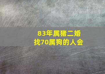 83年属猪二婚找70属狗的人会