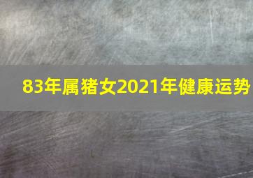 83年属猪女2021年健康运势