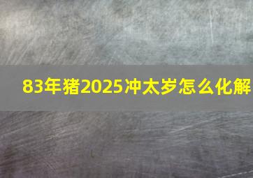 83年猪2025冲太岁怎么化解