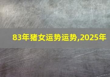 83年猪女运势运势,2025年