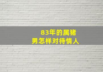 83年的属猪男怎样对待情人