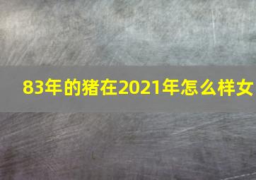 83年的猪在2021年怎么样女