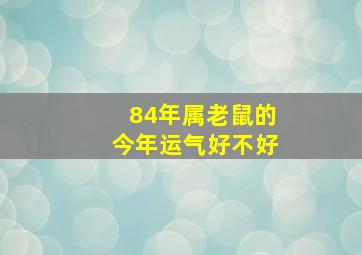 84年属老鼠的今年运气好不好