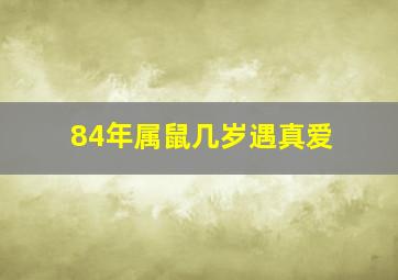 84年属鼠几岁遇真爱