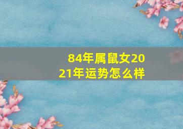 84年属鼠女2021年运势怎么样