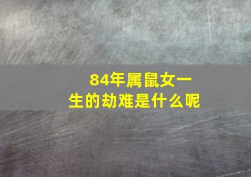 84年属鼠女一生的劫难是什么呢