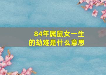 84年属鼠女一生的劫难是什么意思