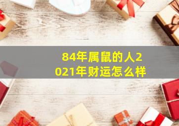 84年属鼠的人2021年财运怎么样