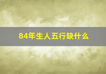 84年生人五行缺什么