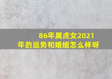 86年属虎女2021年的运势和婚姻怎么样呀