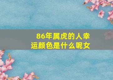 86年属虎的人幸运颜色是什么呢女