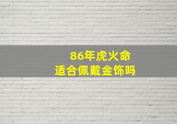 86年虎火命适合佩戴金饰吗