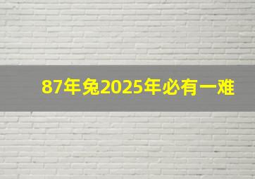 87年兔2025年必有一难