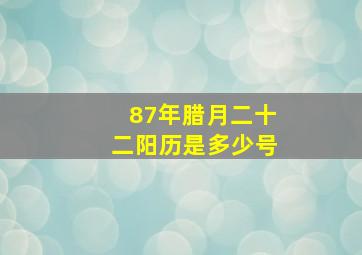 87年腊月二十二阳历是多少号