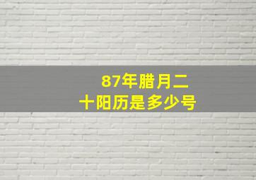 87年腊月二十阳历是多少号