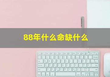 88年什么命缺什么