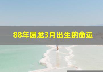 88年属龙3月出生的命运