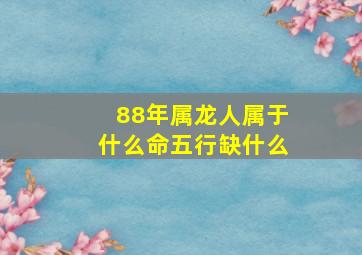 88年属龙人属于什么命五行缺什么