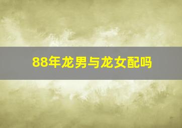 88年龙男与龙女配吗