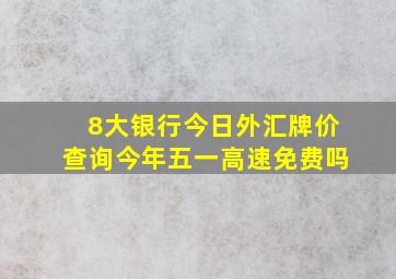 8大银行今日外汇牌价查询今年五一高速免费吗