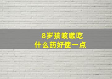 8岁孩咳嗽吃什么药好使一点