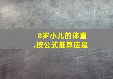 8岁小儿的体重,按公式推算应是