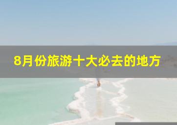 8月份旅游十大必去的地方