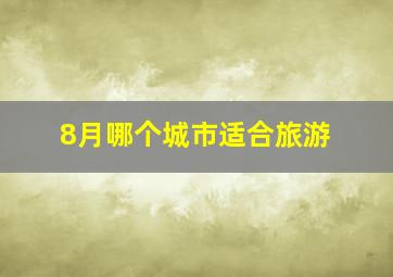 8月哪个城市适合旅游