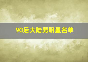 90后大陆男明星名单