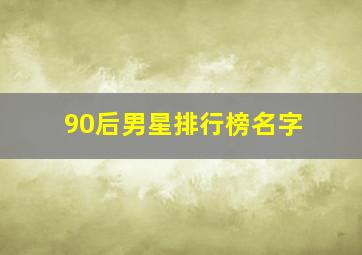 90后男星排行榜名字